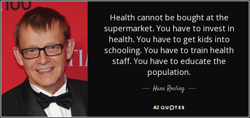 Health cannot be bought at the supermarket. You have to invest in health. You have to get kids into schooling. You have to train health staff. You have to educate the population. - Hans Rosling