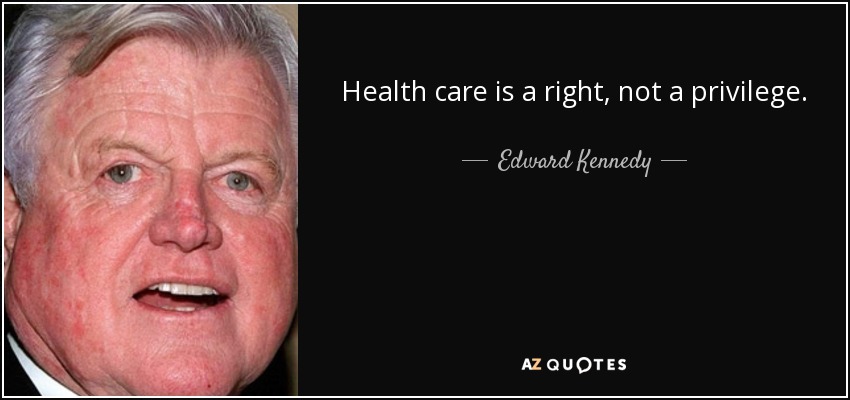 Health care is a right, not a privilege. - Edward Kennedy