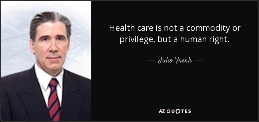 Health care is not a commodity or privilege, but a human right. - Julio Frenk