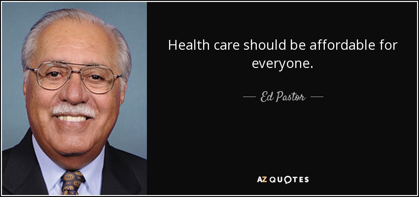 Health care should be affordable for everyone. - Ed Pastor