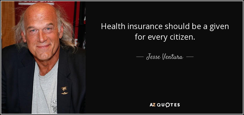 Health insurance should be a given for every citizen. - Jesse Ventura