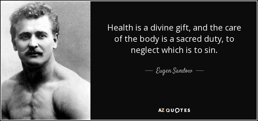 Health is a divine gift, and the care of the body is a sacred duty, to neglect which is to sin. - Eugen Sandow