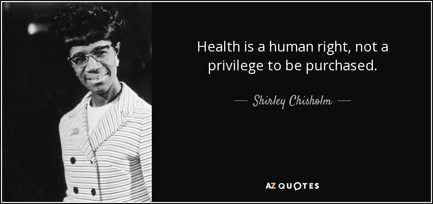 Health is a human right, not a privilege to be purchased. - Shirley Chisholm