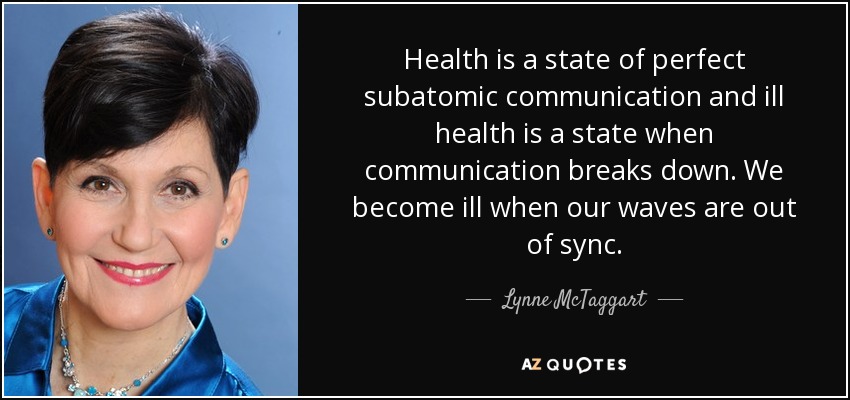 Health is a state of perfect subatomic communication and ill health is a state when communication breaks down. We become ill when our waves are out of sync. - Lynne McTaggart