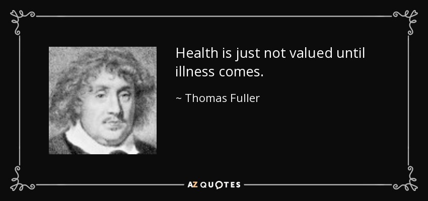 Health is just not valued until illness comes. - Thomas Fuller
