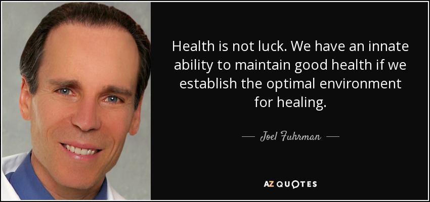 Health is not luck. We have an innate ability to maintain good health if we establish the optimal environment for healing. - Joel Fuhrman