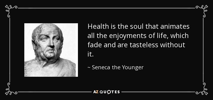 Health is the soul that animates all the enjoyments of life, which fade and are tasteless without it. - Seneca the Younger