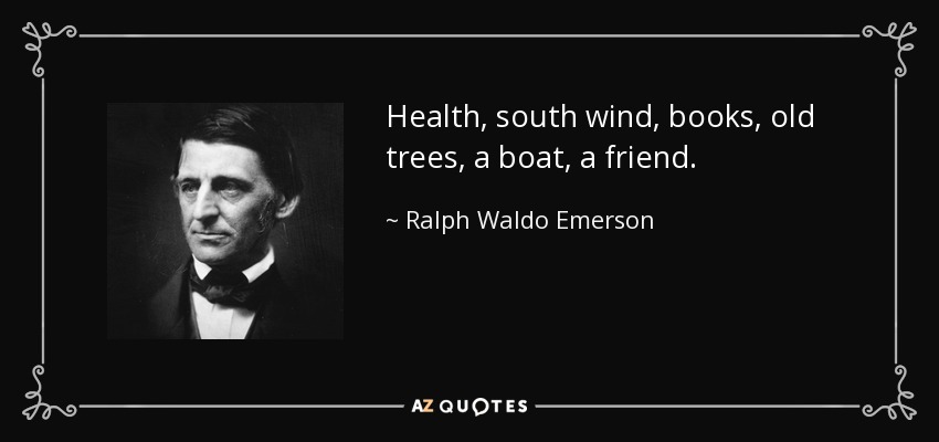 Health, south wind, books, old trees, a boat, a friend. - Ralph Waldo Emerson