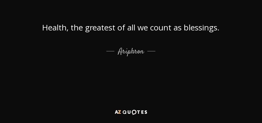 Health, the greatest of all we count as blessings. - Ariphron