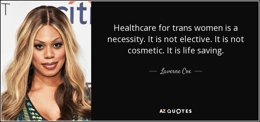 Healthcare for trans women is a necessity. It is not elective. It is not cosmetic. It is life saving. - Laverne Cox