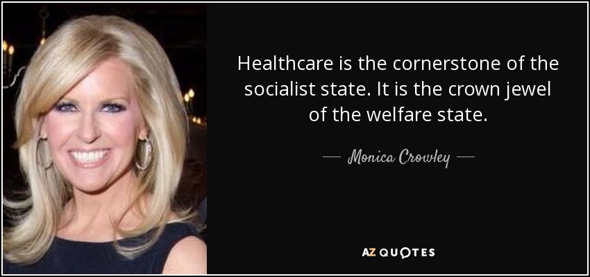 Healthcare is the cornerstone of the socialist state. It is the crown jewel of the welfare state. - Monica Crowley