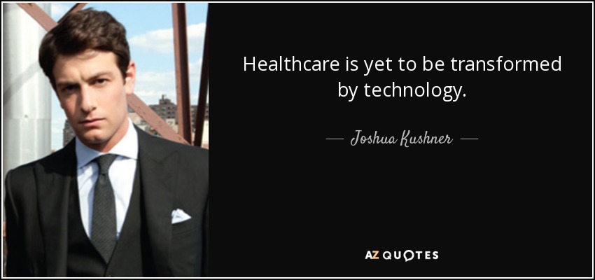 Healthcare is yet to be transformed by technology. - Joshua Kushner