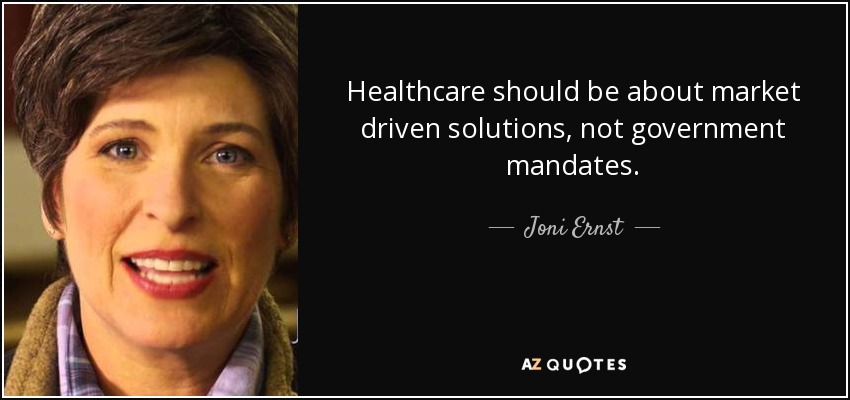 Healthcare should be about market driven solutions, not government mandates. - Joni Ernst