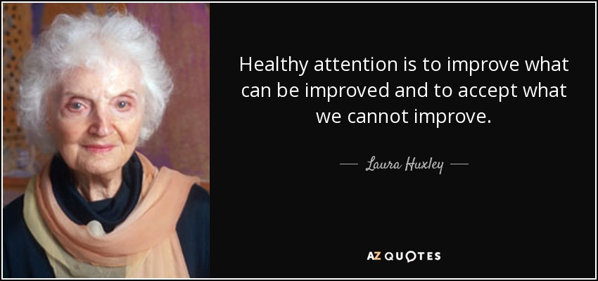 Healthy attention is to improve what can be improved and to accept what we cannot improve. - Laura Huxley
