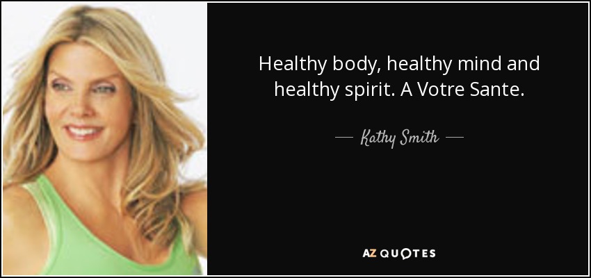 Healthy body, healthy mind and healthy spirit. A Votre Sante. - Kathy Smith