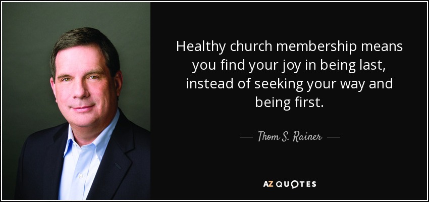 Healthy church membership means you find your joy in being last, instead of seeking your way and being first. - Thom S. Rainer