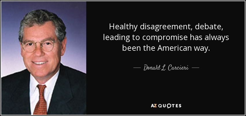 Healthy disagreement, debate, leading to compromise has always been the American way. - Donald L. Carcieri