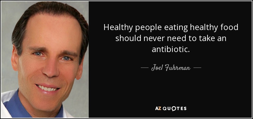 Healthy people eating healthy food should never need to take an antibiotic. - Joel Fuhrman