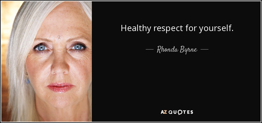 Healthy respect for yourself. - Rhonda Byrne