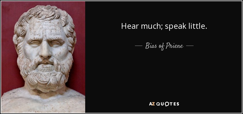 Hear much; speak little. - Bias of Priene