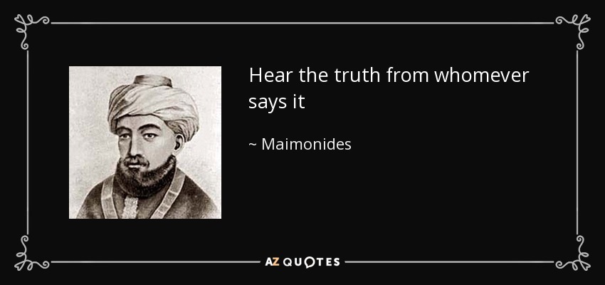 Hear the truth from whomever says it - Maimonides