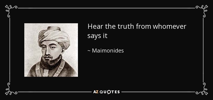 Hear the truth from whomever says it - Maimonides