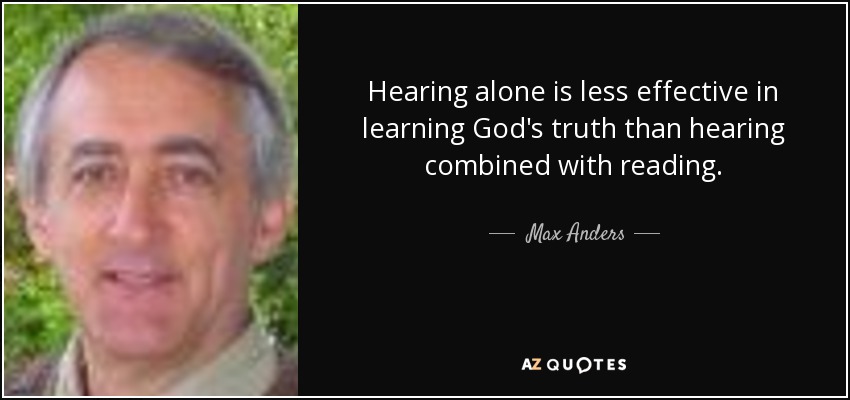 Hearing alone is less effective in learning God's truth than hearing combined with reading. - Max Anders