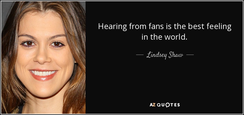 Hearing from fans is the best feeling in the world. - Lindsey Shaw