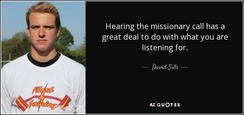 Hearing the missionary call has a great deal to do with what you are listening for. - David Sills