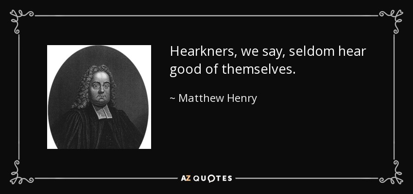 Hearkners, we say, seldom hear good of themselves. - Matthew Henry