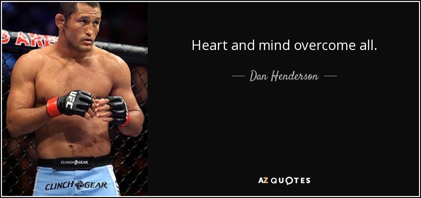 Heart and mind overcome all. - Dan Henderson
