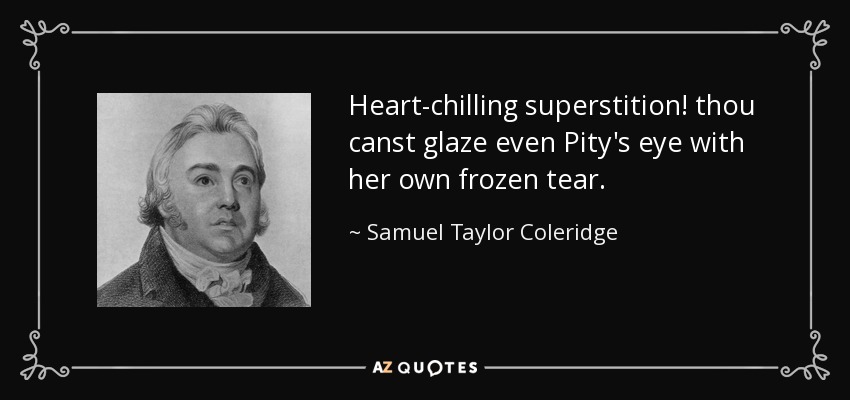 Heart-chilling superstition! thou canst glaze even Pity's eye with her own frozen tear. - Samuel Taylor Coleridge