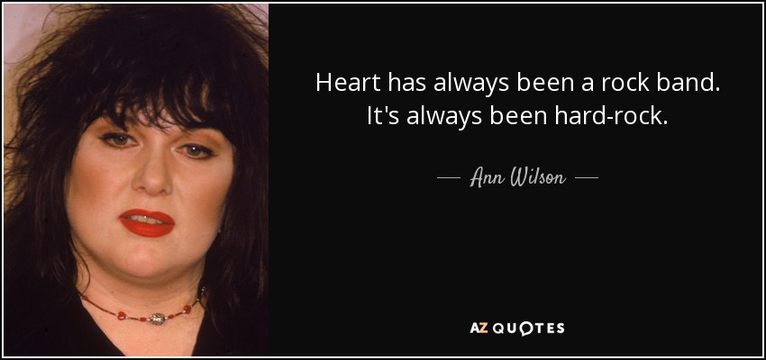 Heart has always been a rock band. It's always been hard-rock. - Ann Wilson