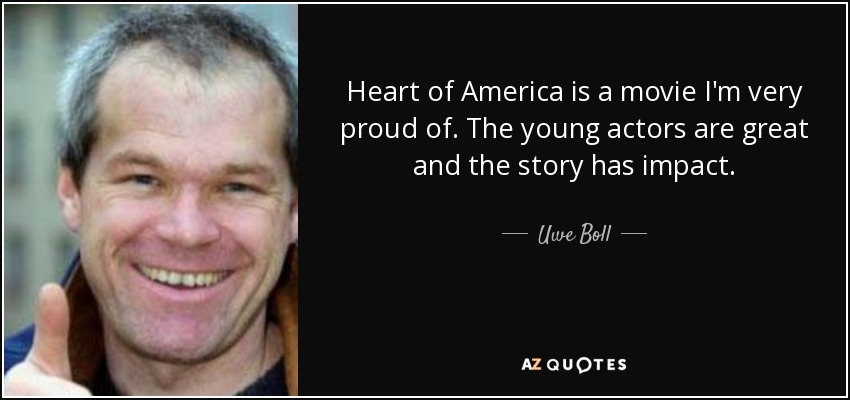 Heart of America is a movie I'm very proud of. The young actors are great and the story has impact. - Uwe Boll