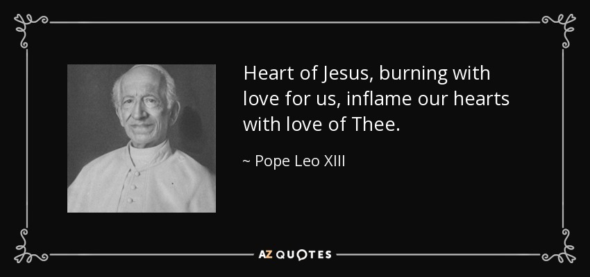 Heart of Jesus, burning with love for us, inflame our hearts with love of Thee. - Pope Leo XIII