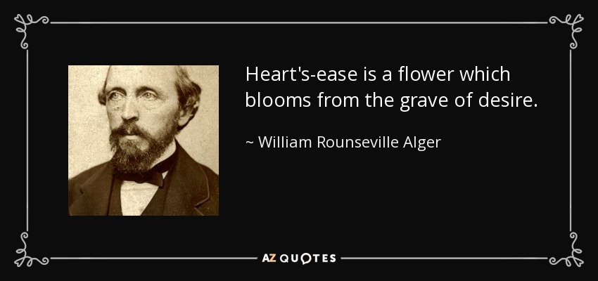 Heart's-ease is a flower which blooms from the grave of desire. - William Rounseville Alger