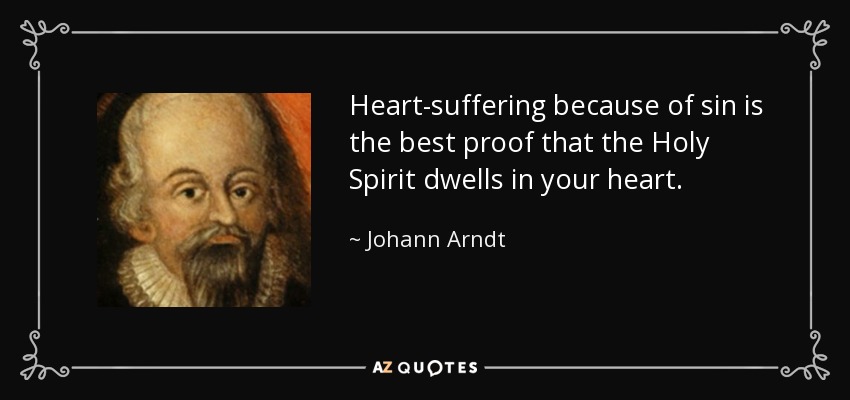 Heart-suffering because of sin is the best proof that the Holy Spirit dwells in your heart. - Johann Arndt