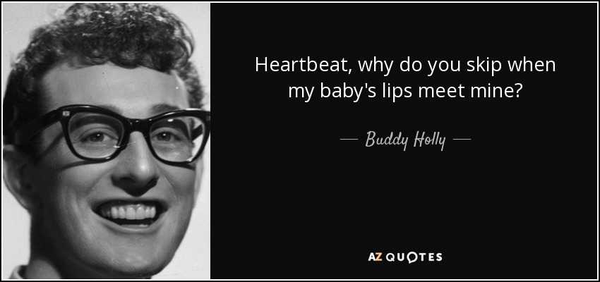 Heartbeat, why do you skip when my baby's lips meet mine? - Buddy Holly