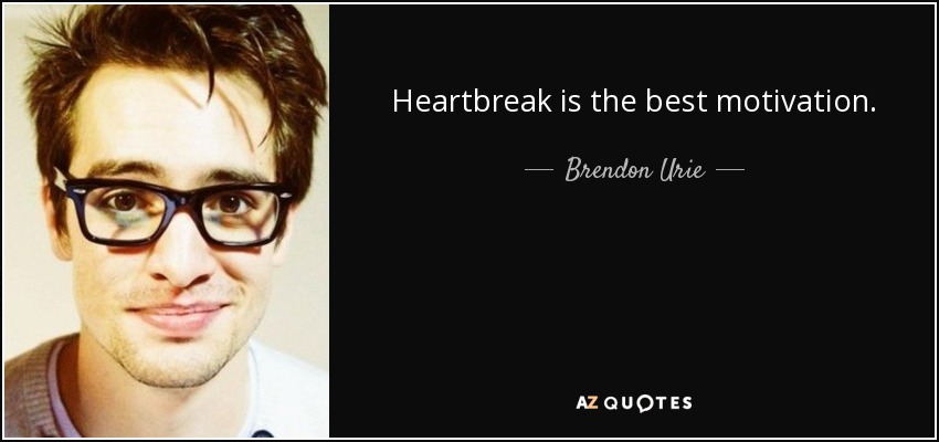 Heartbreak is the best motivation. - Brendon Urie