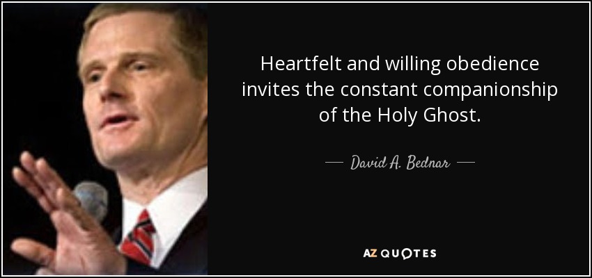 Heartfelt and willing obedience invites the constant companionship of the Holy Ghost. - David A. Bednar