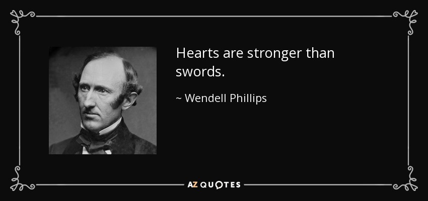 Hearts are stronger than swords. - Wendell Phillips