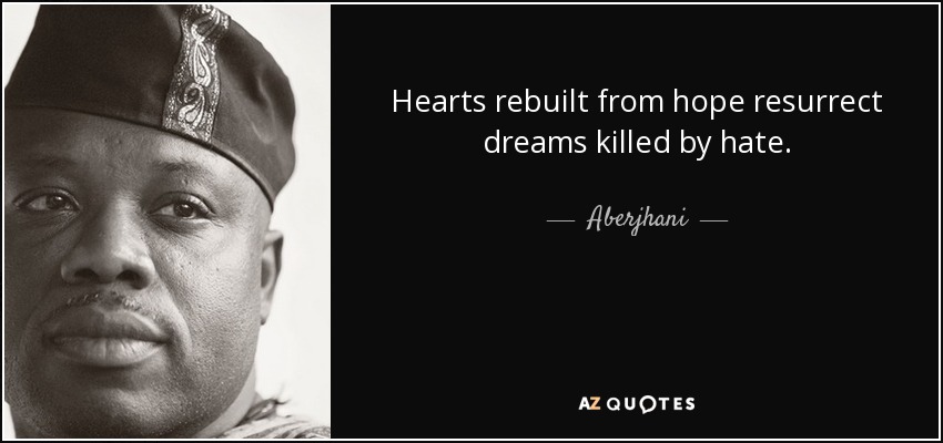 Hearts rebuilt from hope resurrect dreams killed by hate. - Aberjhani