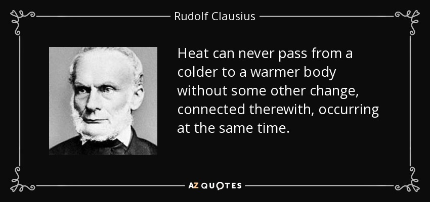 Heat can never pass from a colder to a warmer body without some other change, connected therewith, occurring at the same time. - Rudolf Clausius