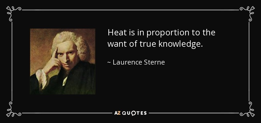 Heat is in proportion to the want of true knowledge. - Laurence Sterne
