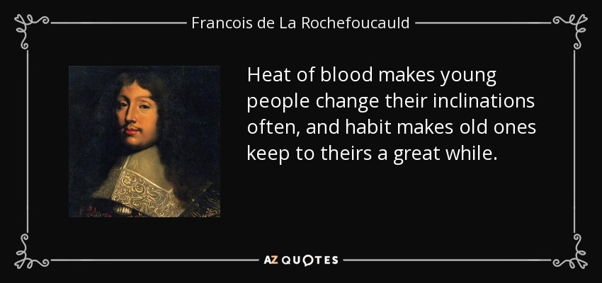 Heat of blood makes young people change their inclinations often, and habit makes old ones keep to theirs a great while. - Francois de La Rochefoucauld