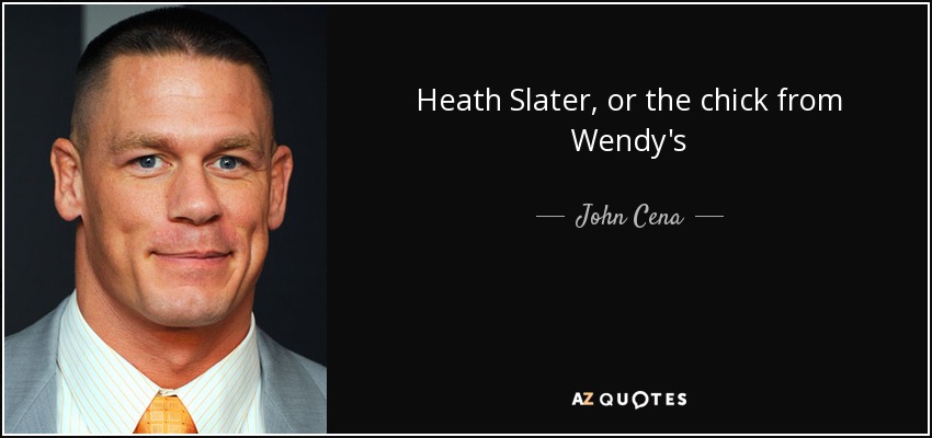 Heath Slater, or the chick from Wendy's - John Cena
