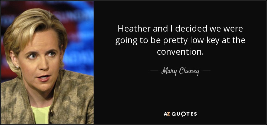 Heather and I decided we were going to be pretty low-key at the convention. - Mary Cheney