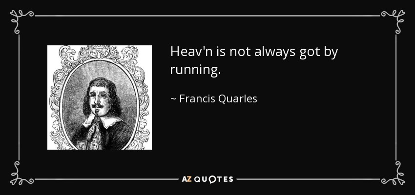 Heav'n is not always got by running. - Francis Quarles