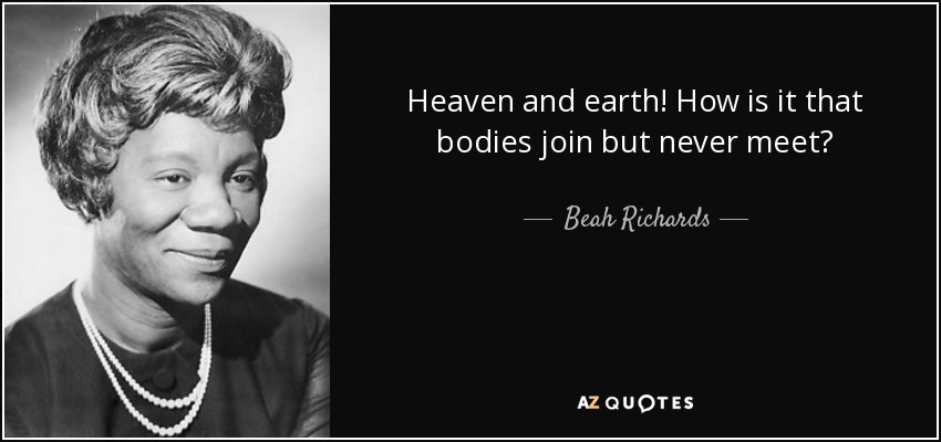 Heaven and earth! How is it that bodies join but never meet? - Beah Richards