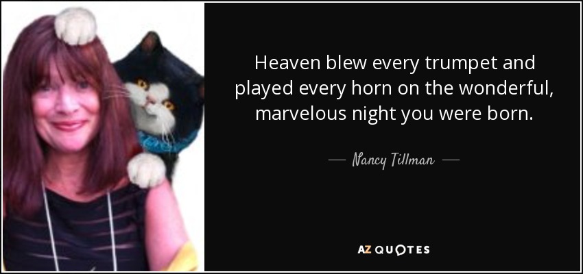 Heaven blew every trumpet and played every horn on the wonderful, marvelous night you were born. - Nancy Tillman